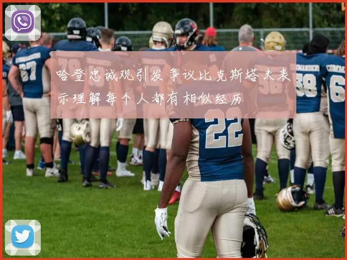 哈登忠诚观引发争议比克斯塔夫表示理解每个人都有相似经历
