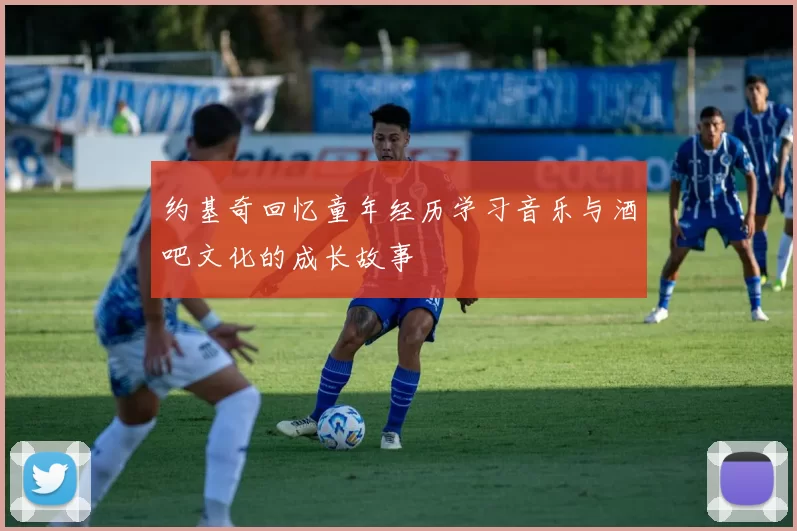 约基奇回忆童年经历学习音乐与酒吧文化的成长故事