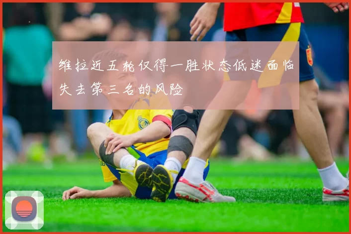 维拉近五轮仅得一胜状态低迷面临失去第三名的风险