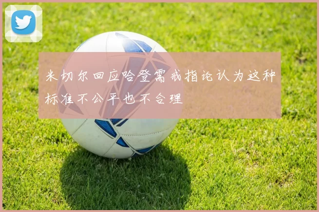 米切尔回应哈登需戒指论认为这种标准不公平也不合理