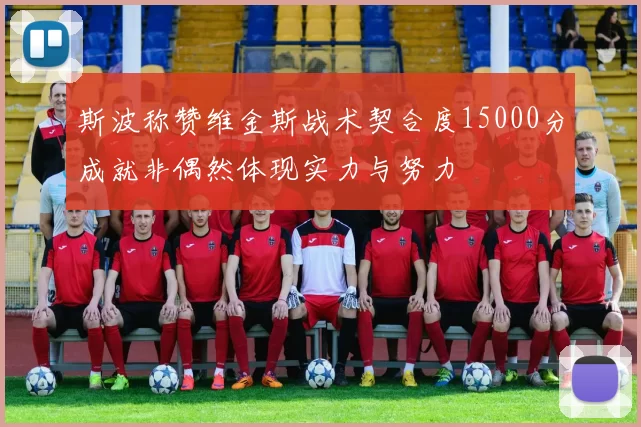 斯波称赞维金斯战术契合度15000分成就非偶然体现实力与努力