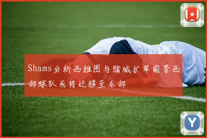 Shams分析西雅图与赌城扩军前景西部球队或将迁移至东部