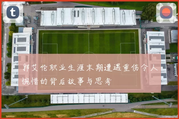 郭艾伦职业生涯末期遭遇重伤令人惋惜的背后故事与思考