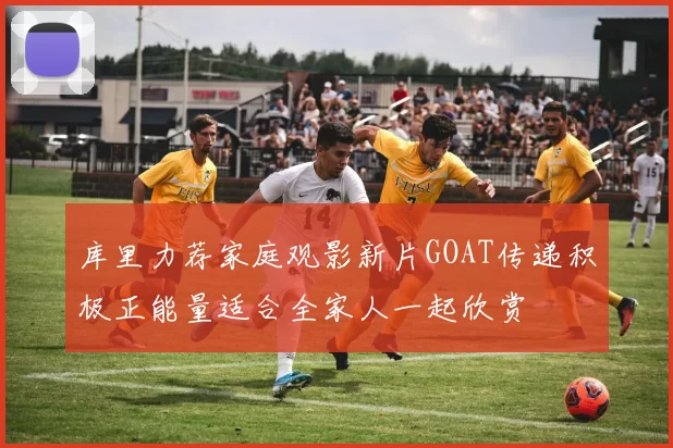 库里力荐家庭观影新片GOAT传递积极正能量适合全家人一起欣赏
