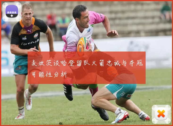 麦坎茨谈哈登留队火箭忠诚与夺冠可能性分析