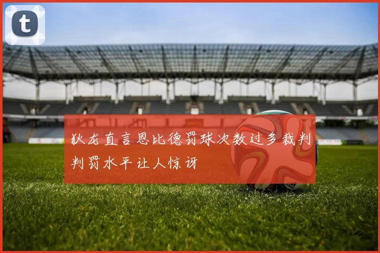 狄龙直言恩比德罚球次数过多裁判判罚水平让人惊讶