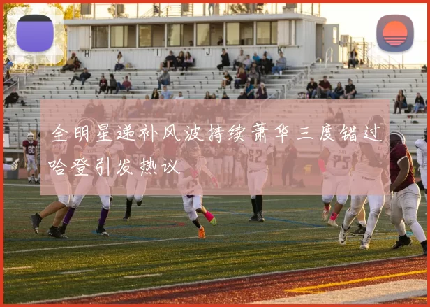 全明星递补风波持续萧华三度错过哈登引发热议